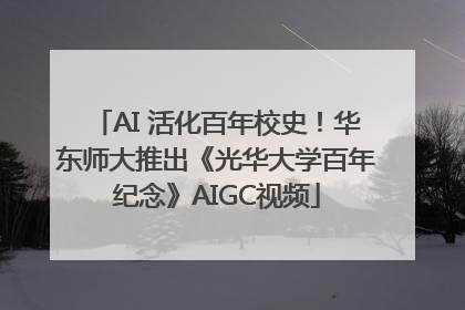 AI 活化百年校史！华东师大推出《光华大学百年纪念》AIGC视频