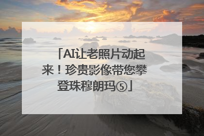 AI让老照片动起来！珍贵影像带您攀登珠穆朗玛⑤