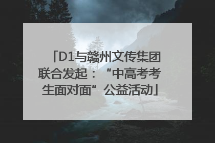 D1与赣州文传集团联合发起：“中高考考生面对面”公益活动