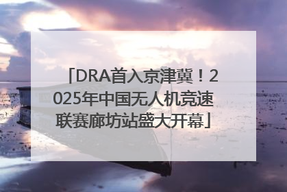 DRA首入京津冀！2025年中国无人机竞速联赛廊坊站盛大开幕